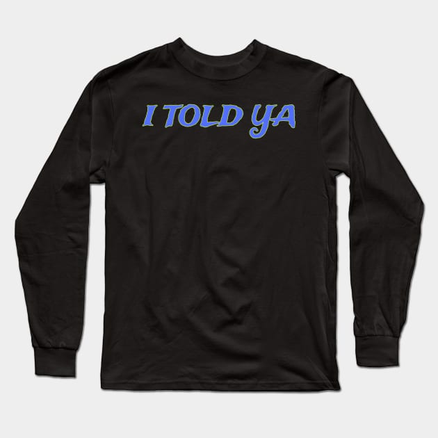 I Told Ya Long Sleeve T-Shirt by r.abdulazis